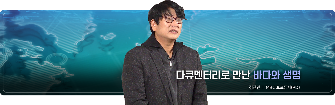다큐멘터리로 만난 바다와 생명 김진만 MBC 프로듀서(PD) 강의보러가기