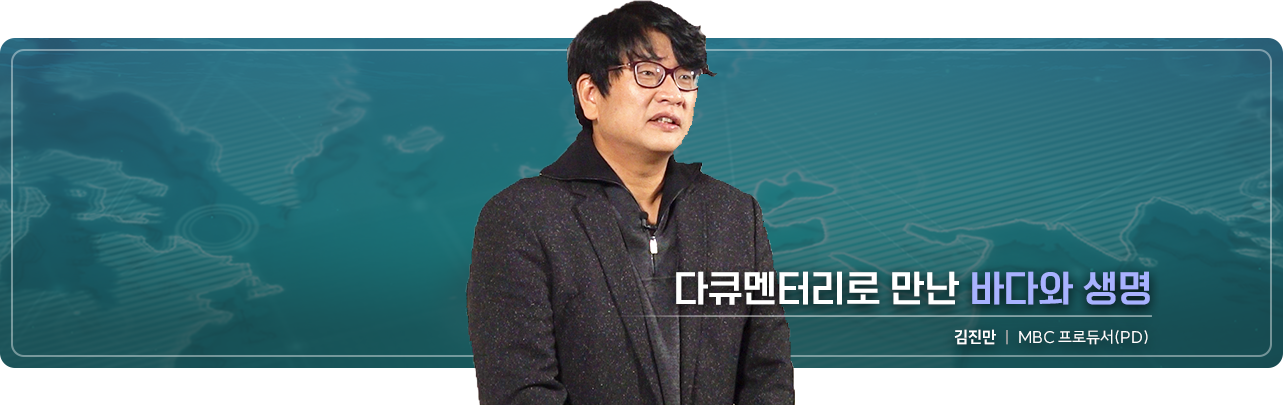 다큐멘터리로 만난 바다와 생명 김진만 MBC 프로듀서(PD) 강의보러가기